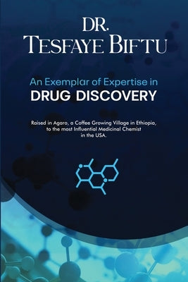 Dr. Tesfaye Biftu: An Exemplar of Expertise in DRUG DISCOVERY by Biftu, Beniam