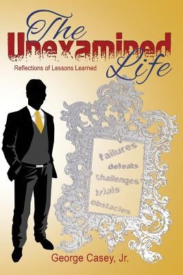 The Unexamined Life: Reflections of Lessons Learned by Casey Jr, George