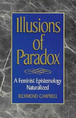 Illusions of Paradox: A Feminist Epistemology Naturalized by Campbell, Richmond
