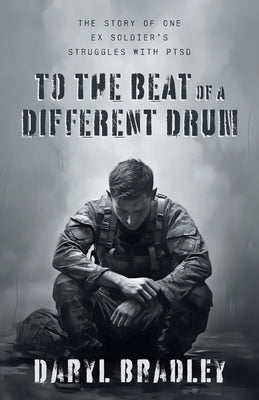 To The Beat of a Different Drum: The Story of One Ex Soldier's Struggles with PTSD by Bradley, Daryl