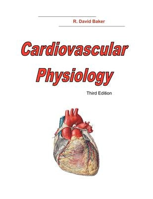 Cardiovascular Physiology, 3rd Edition by Baker, R. David