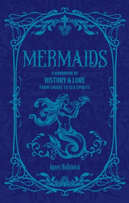 Mermaids: A Handbook of History & Lore from Sirens to Sea Spirits by Hollyhock, Agnes