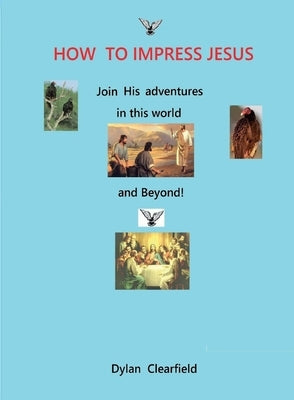 How to Impress Jesus: Join his adventures in the world and beyond by Clearfield, Dylan