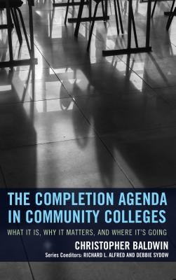 The Completion Agenda in Community Colleges: What It Is, Why It Matters, and Where It's Going by Baldwin, Chris