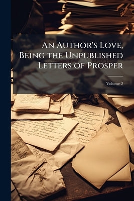 An Author's Love, Being the Unpublished Letters of Prosper; Volume 2 by Anonymous