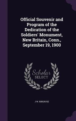 Official Souvenir and Program of the Dedication of the Soldiers' Monument, New Britain, Conn., September 19, 1900 by Ringrose, J. W.