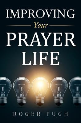 Improving Your Prayer Life by Pugh, Roger