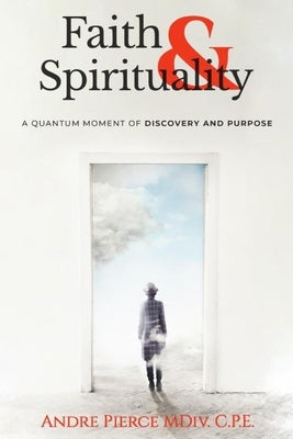 Faith & Spirituality: A Quantum Moment of Discovery and Purpose by Pierce, Andre