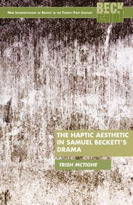The Haptic Aesthetic in Samuel Beckett's Drama by McTighe, P.