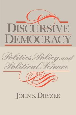 Discursive Democracy: Politics, Policy, and Political Science by Dryzek, John S.