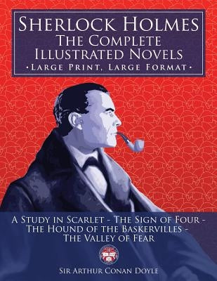 Sherlock Holmes: the Complete Illustrated Novels - Large Print, Large Format: A Study in Scarlet, The Sign of Four, The Hound of the Ba by Media, Carlile