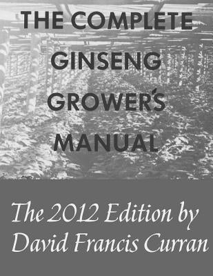 The Complete Ginseng Grower's Manual by Curran, Patricia Ann