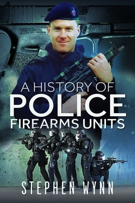A History of Police Firearms Units by Wynn, Stephen