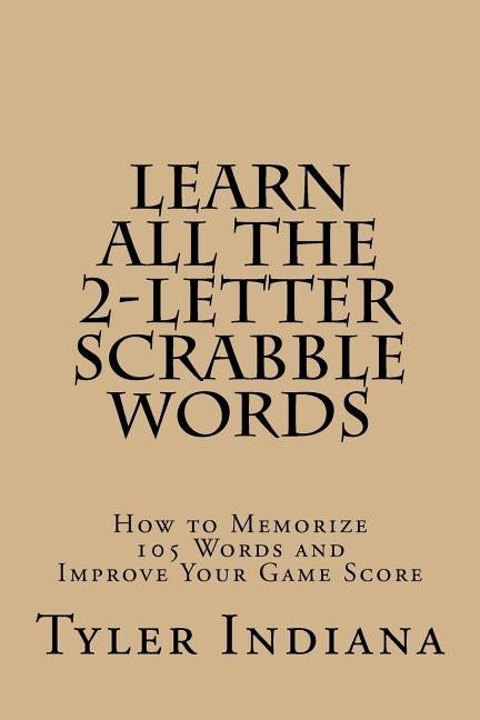 Learn All the 2-Letter Scrabble Words: How to Memorize 105 Words to Improve Your Score by Indiana, Tyler