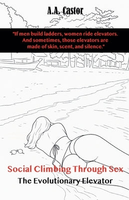Social Climbing Through Sex: The Evolutionary Elevator by Castor, A. a.