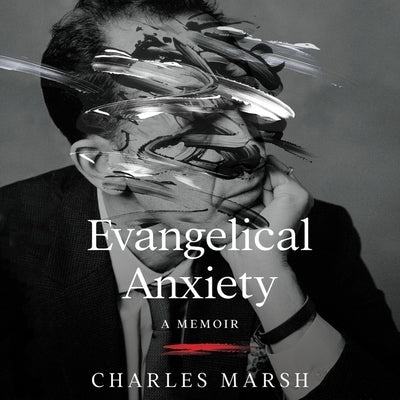 Evangelical Anxiety: A Memoir by Marsh, Charles