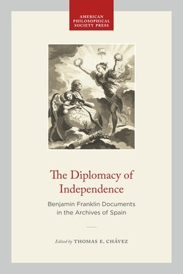 The Diplomacy of Independence: Benjamin Franklin Documents in the Archives of Spain by Chávez, Thomas E.