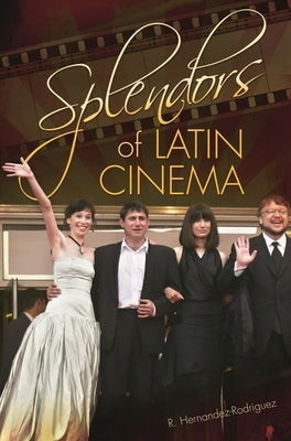 Splendors of Latin Cinema by Hernandez-Rodriguez, R.