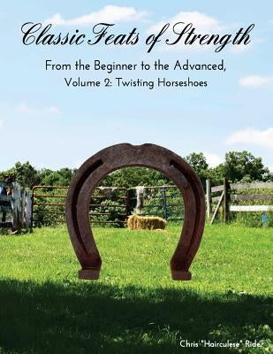 Classic Feats of Strength From the Beginner to the Advanced, Volume 2: Twisting Horseshoes by Rider, Chris Hairculese