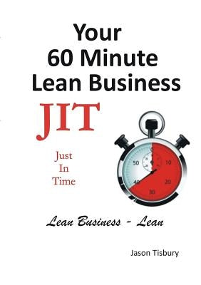 Your 60 Minute Lean Business - Just in Time by Tisbury, Jason