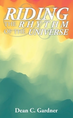 Riding the Rhythm of the Universe by Gardner, Dean C.