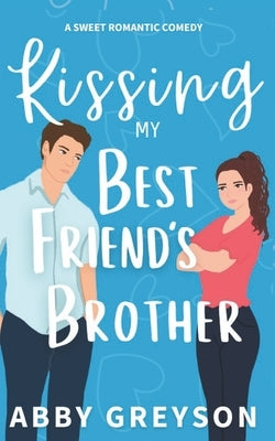 Kissing my Best Friend's Brother: An Enemies to Lovers Sweet Romance by Greyson, Abby