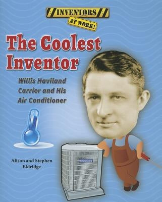 The Coolest Inventor: Willis Haviland Carrier and His Air Conditioner by Eldridge, Alison