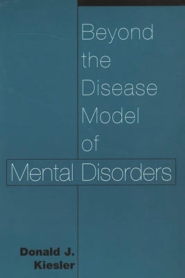Beyond the Disease Model of Mental Disorders by Kiesler, Donald
