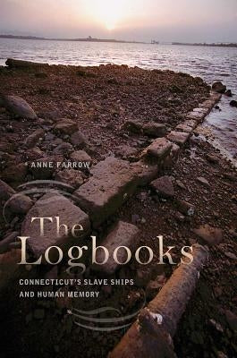 The Logbooks: Connecticut's Slave Ships and Human Memory by Farrow, Anne