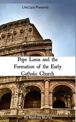 Pope Linus and the Formation of the Early Catholic Church by Murray, Matthew