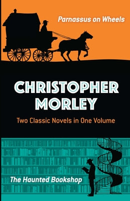 Christopher Morley: Two Classic Novels in One Volume: Parnassus on Wheels and the Haunted Bookshop by Morley, Christopher