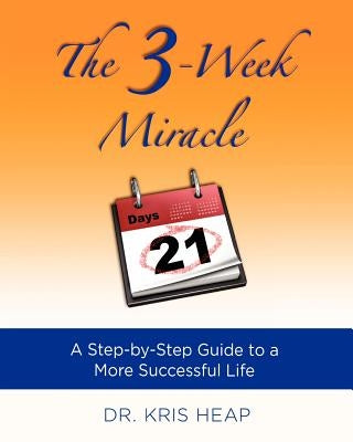 The 3-Week Miracle: A Step-by-Step Guide to a More Successful Life by Heap, Kris