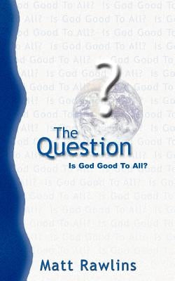 The Question: Is God Good to All? by Rawlins, Matt