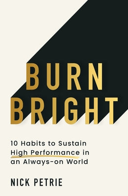 Burn Bright: 10 Habits to Sustain High Performance in an Always-On World by Petrie, Nick