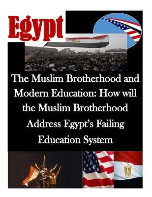 The Muslim Brotherhood and Modern Education: How will the Muslim Brotherhood Address Egypt's Failing Education System by Naval Postgraduate School
