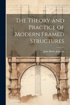 The Theory and Practice of Modern Framed Structures by Johnson, John Butler