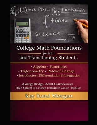 College Math Foundations for Adult and Transitioning Students: Algebra - Functions - Trigonometry - Rates of Change - Introductory Differentiation & I by Morgan, Kay Rand