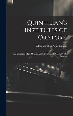 Quintilian's Institutes of Oratory: Or, Education of an Orator, Literally Tr. With Notes, by J.S. Watson by Quintilianus, Marcus Fabius