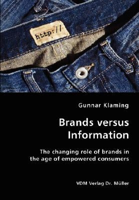 Brands versus Information- The changing role of brands in the age of empowered consumers by Klaming, Gunnar