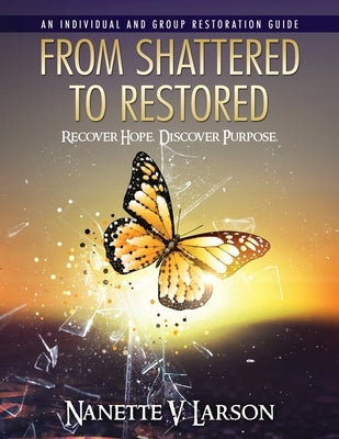From Shattered To Restored: Restoration Guide by Larson, Nanette V.