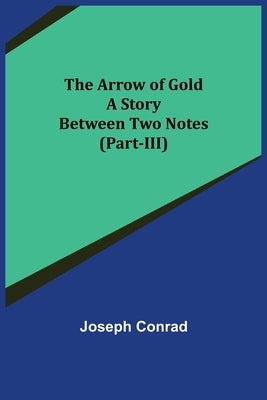 The Arrow of Gold: A Story Between Two Notes (Part-III) by Conrad, Joseph