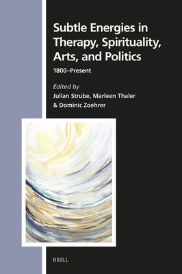 Subtle Energies in Therapy, Spirituality, Arts, and Politics: 1800-Present by Strube, Julian