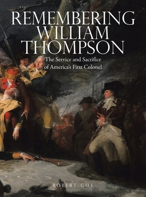 Remembering William Thompson: The Service and Sacrifice of America's First Colonel by Guy, Robert