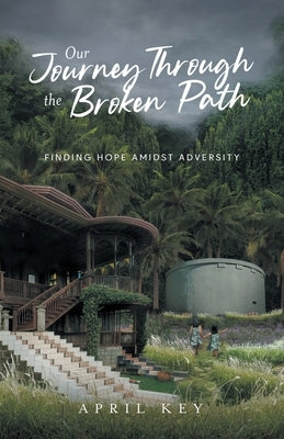 Our Journey Through the Broken Path: Finding Hope Amidst Adversity by Key, April