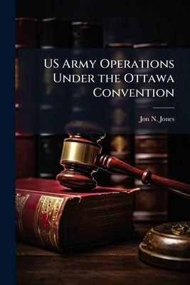 US Army Operations Under the Ottawa Convention: Mine Warfare Without Antipersonnel Landmines by Jones, Jon N.