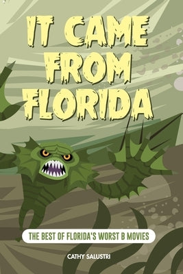 It Came from Florida: The Best of Florida's Worst B Movies by Salustri, Cathy