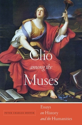 Clio Among the Muses: Essays on History and the Humanities by Hoffer, Peter Charles