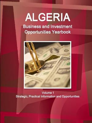 Algeria Business and Investment Opportunities Yearbook Volume 1 Strategic, Practical Information and Opportunities by Ibp, Inc