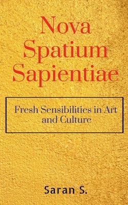 Nova Spatium Sapientiae: Fresh Sensibilities in Art and Culture by S, Saran