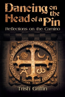 Dancing on the Head of a Pin: Reflections on the Camino by Griffin, Trish